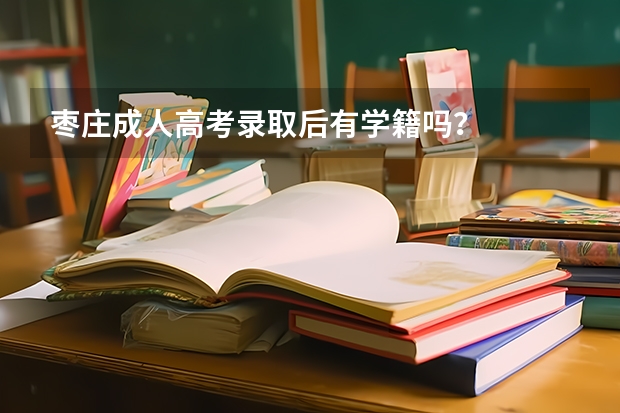 枣庄成人高考录取后有学籍吗?