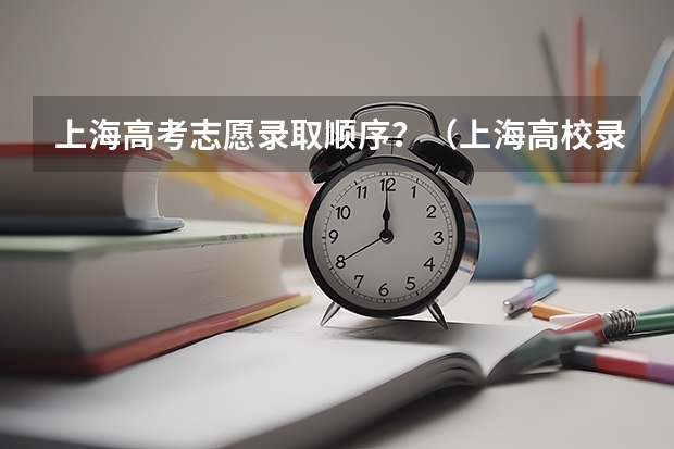 上海高考志愿录取顺序？（上海高校录取通知书何时发）