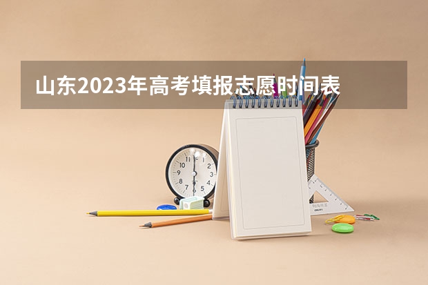 山东2023年高考填报志愿时间表 山东高考投档线公布时间