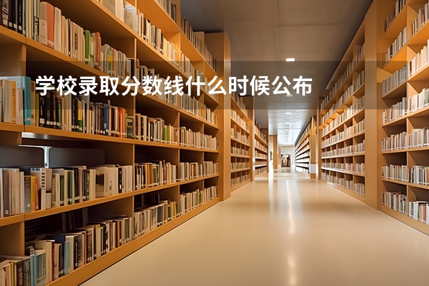 学校录取分数线什么时候公布