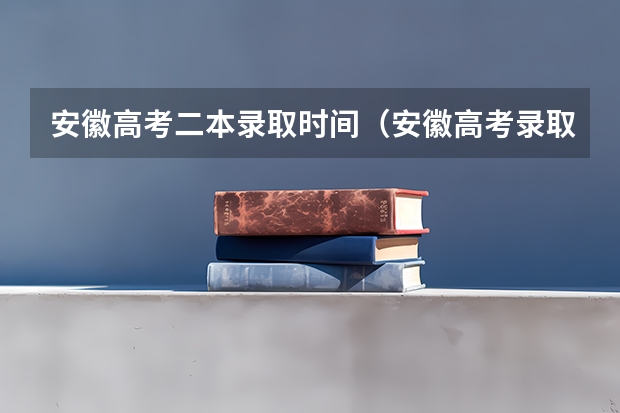 安徽高考二本录取时间（安徽高考录取工作何时开始，考生何时可以查询录取结果）
