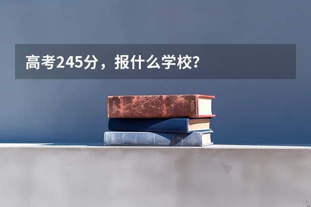 高考245分，报什么学校？