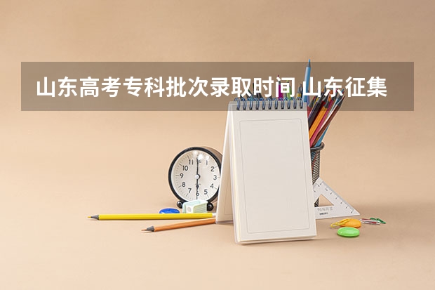山东高考专科批次录取时间 山东征集志愿填报时间及录取规则