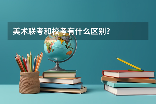 美术联考和校考有什么区别？