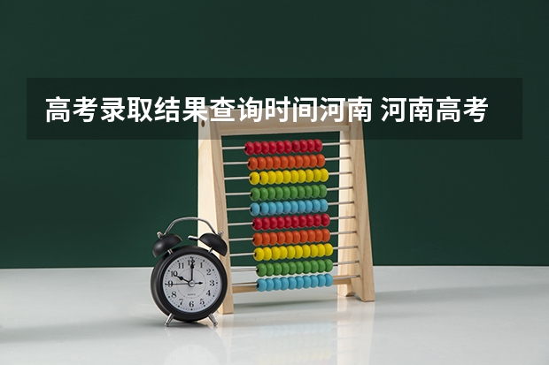 高考录取结果查询时间河南 河南高考提前批录取结果查询时间