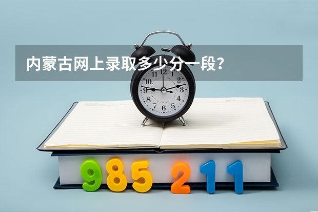 内蒙古网上录取多少分一段？