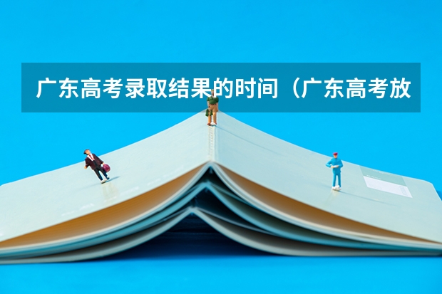 广东高考录取结果的时间（广东高考放榜时间）