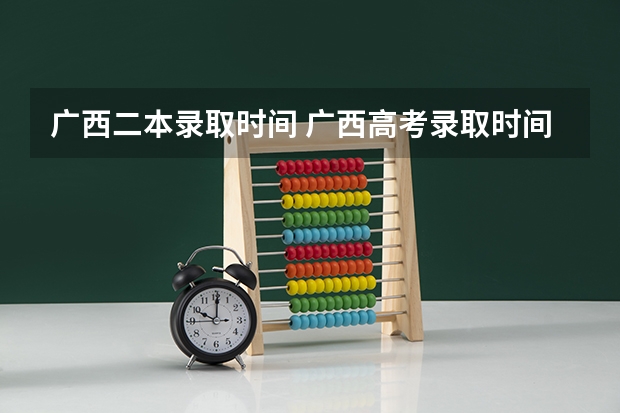 广西二本录取时间 广西高考录取时间
