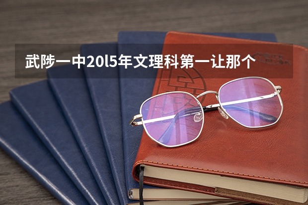 武陟一中20l5年文理科第一让那个大学录取了（2023河南省报志愿时间）