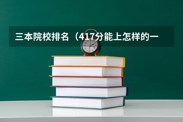 三本院校排名(417分能上怎样的一个公办三本学校)