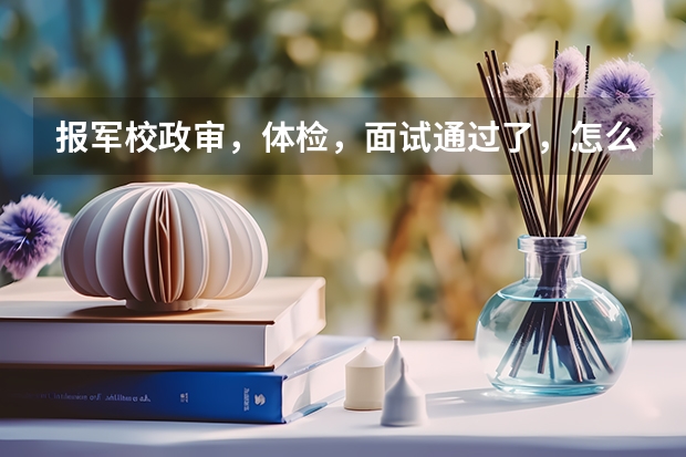 报军校政审，体检，面试通过了，怎么知道有没有录取