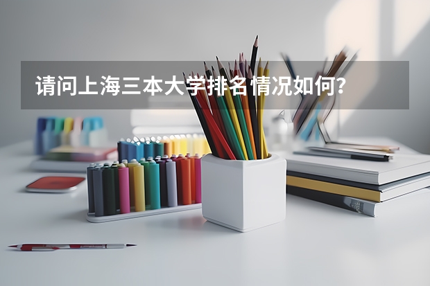 请问上海三本大学排名情况如何？