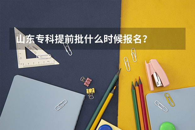 山东专科提前批什么时候报名？