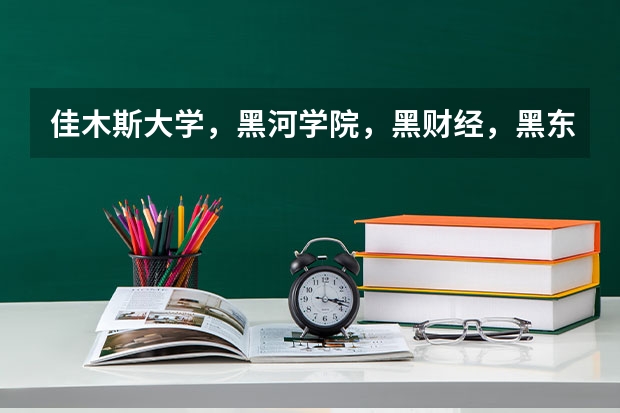 佳木斯大学，黑河学院，黑财经，黑东方哪个好？