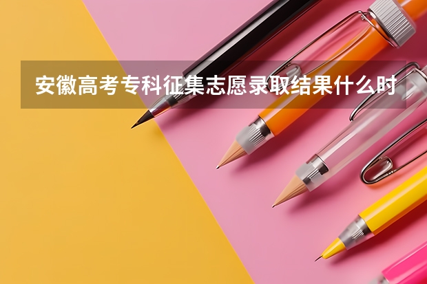 安徽高考专科征集志愿录取结果什么时候能出来