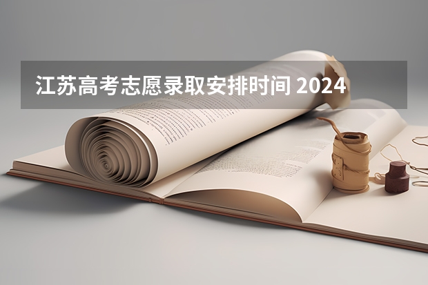 江苏高考志愿录取安排时间 2024江苏高考填志愿有几天时间