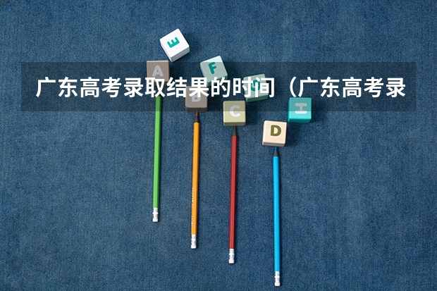 广东高考录取结果的时间（广东高考录取流程介绍）