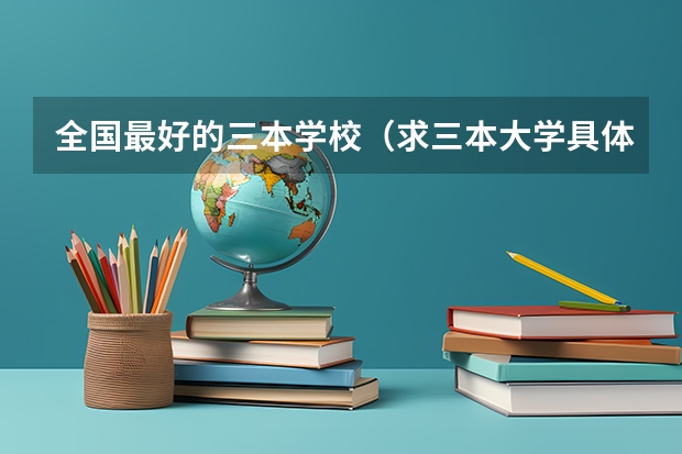 全国最好的三本学校(求三本大学具体的排名)