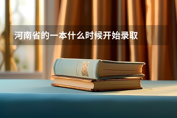 河南省的一本什么时候开始录取