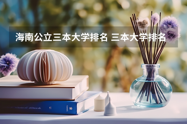 海南公立三本大学排名 三本大学排名榜 全国最好的三本学校