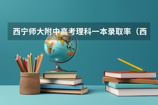 西宁师大附中高考理科一本录取率（西宁二中高考升学率）