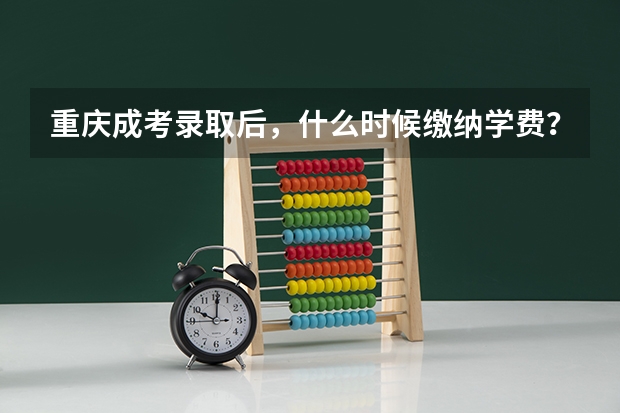 重庆成考录取后，什么时候缴纳学费？