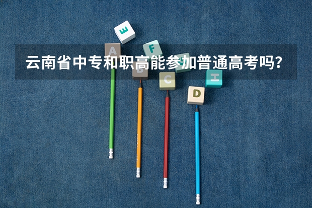云南省中专和职高能参加普通高考吗？