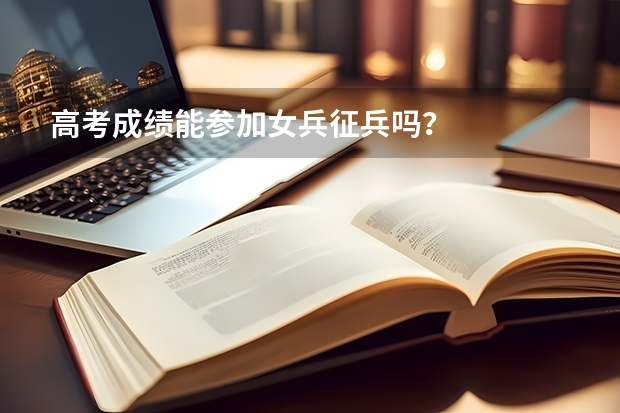 高考成绩能参加女兵征兵吗?