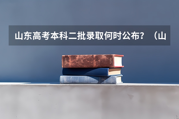 山东高考本科二批录取何时公布？（山东高考志愿填报时间及录取时间）