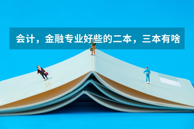 会计,金融专业好些的二本,三本有啥?(全国最好的三本学校)