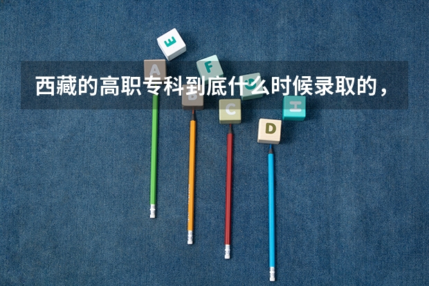 西藏的高职专科到底什么时候录取的，我很着急，现在连录取结果都没有