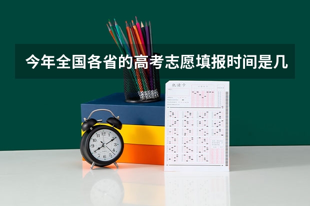 今年全国各省的高考志愿填报时间是几号？ 2023年高考填志愿时间和截止时间
