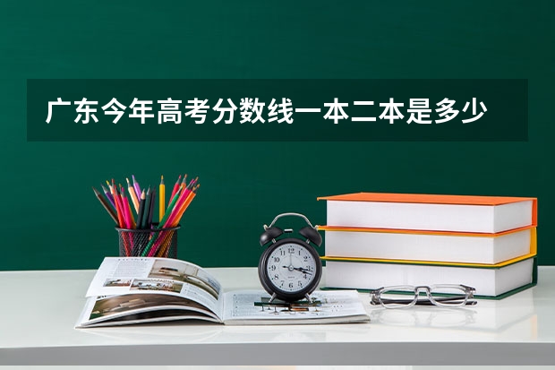 广东今年高考分数线一本二本是多少