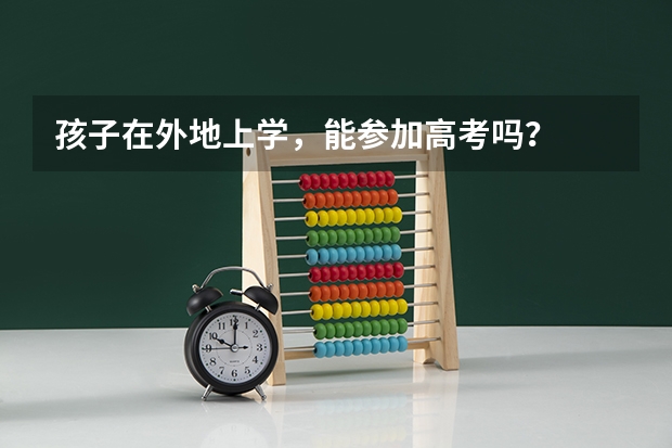 孩子在外地上学，能参加高考吗？