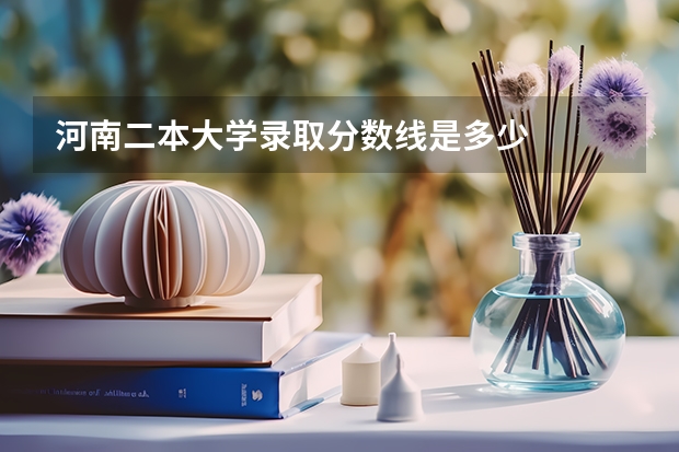 河南二本大学录取分数线是多少