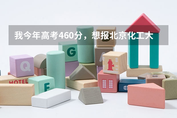 我今年高考460分,想报北京化工大学北方学院,根据以往经验能录取上吗?