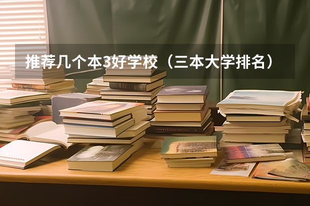 推荐几个本3好学校（三本大学排名）
