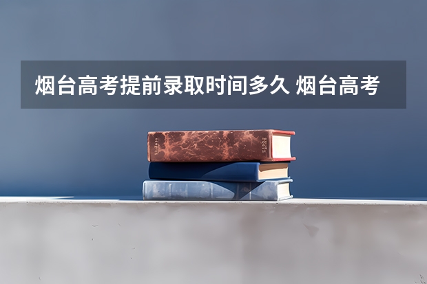 烟台高考提前录取时间多久 烟台高考分数线