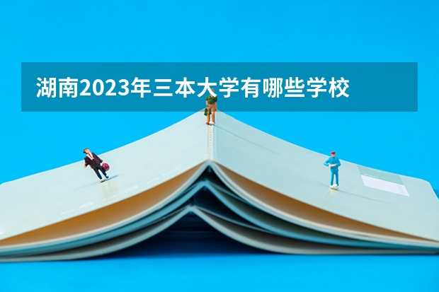 湖南2023年三本大学有哪些学校