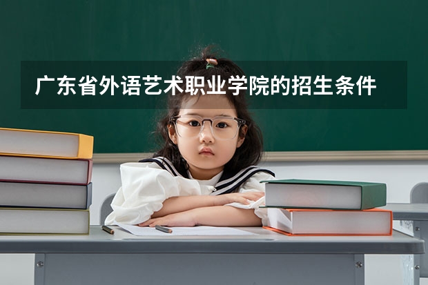 广东省外语艺术职业学院的招生条件 2023春季高考录取时间广东