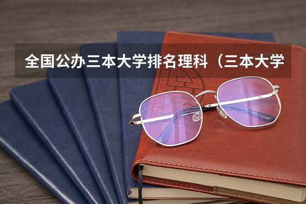 全国公办三本大学排名理科（三本大学排名基本信息）