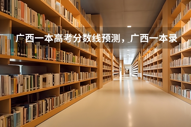 广西一本高考分数线预测，广西一本录取分数线预测多少