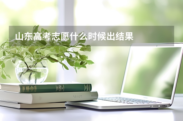 山东高考志愿什么时候出结果