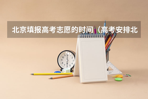 北京填报高考志愿的时间（高考安排北京）