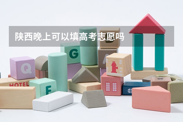 陕西晚上可以填高考志愿吗