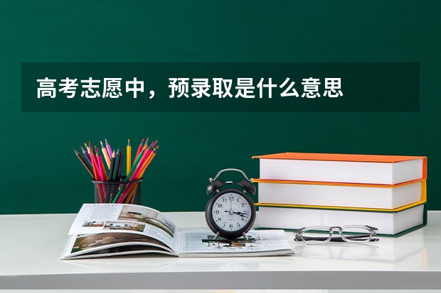 高考志愿中，预录取是什么意思