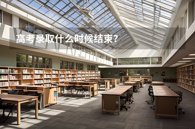 高考录取什么时候结束？
