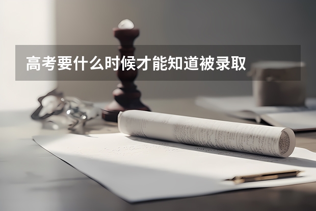 高考要什么时候才能知道被录取