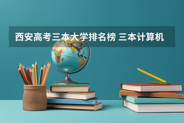 西安高考三本大学排名榜 三本计算机专业大学排名及分数线？