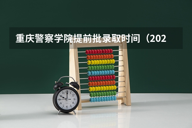 重庆警察学院提前批录取时间（2023重庆本科批录取时间）